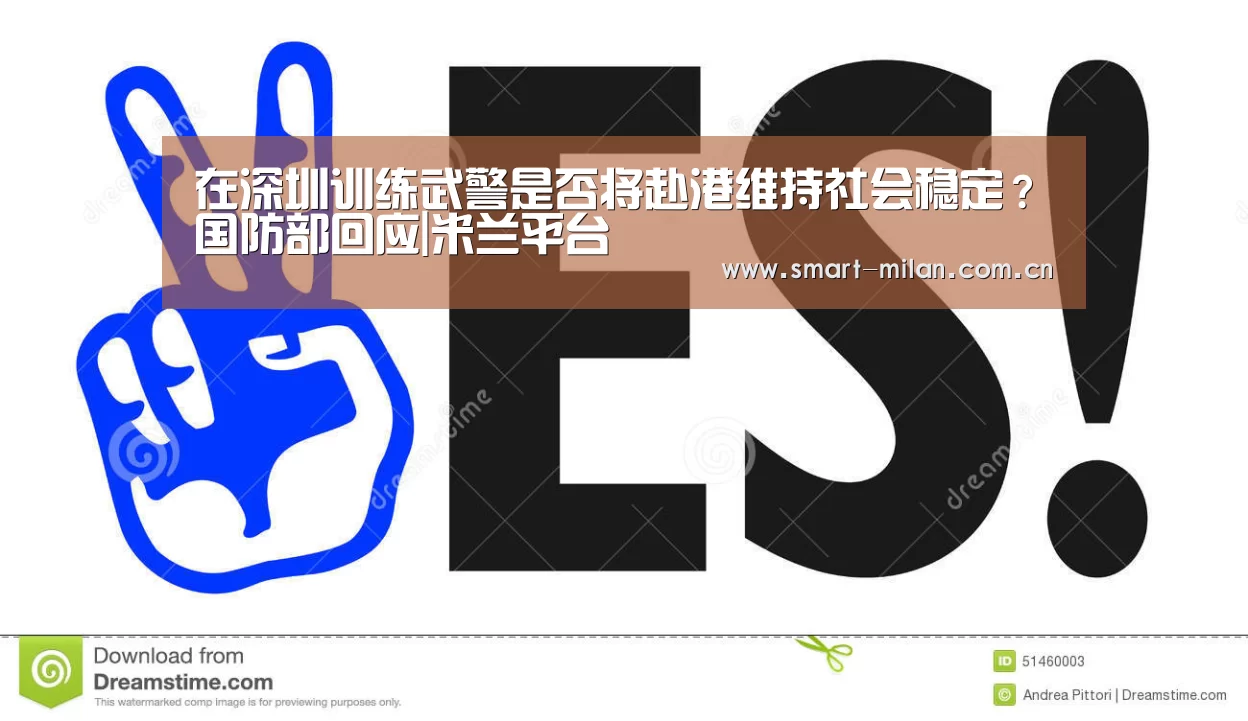 在深圳训练武警是否将赴港维持社会稳定?国防部回应|米兰平台(图1) 米兰体育入口