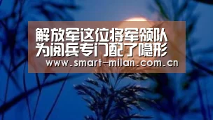解放军这位将军领队为阅兵专门配了隐形眼镜(图):米兰平台(图4) 米兰平台